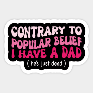 Contrary To Popular Belief I Have A Dad He’s Just Dead Funny Sticker